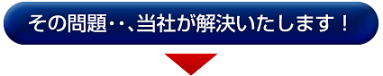 その問題・・、当社が解決いたします！